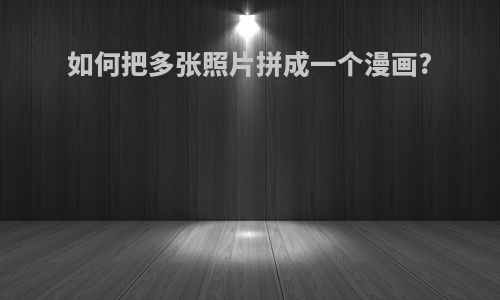 如何把多张照片拼成一个漫画?