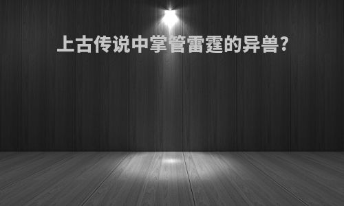 上古传说中掌管雷霆的异兽?