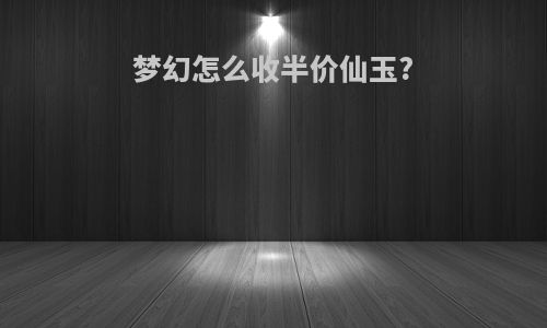 梦幻怎么收半价仙玉?