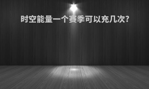时空能量一个赛季可以充几次?