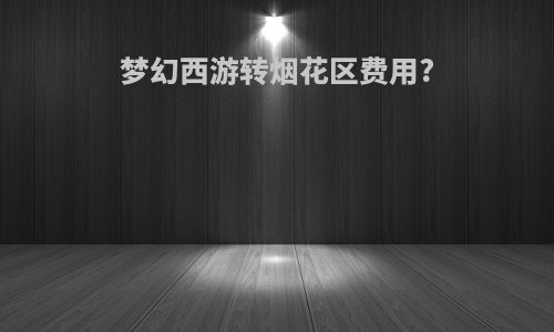 梦幻西游转烟花区费用?