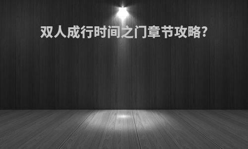 双人成行时间之门章节攻略?