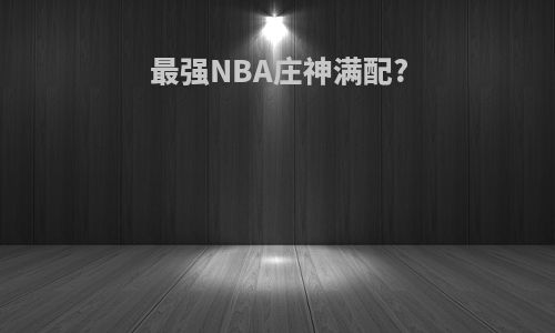 最强NBA庄神满配?