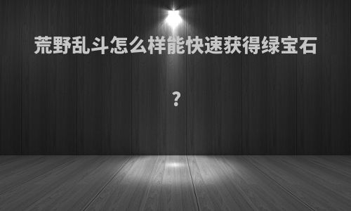 荒野乱斗怎么样能快速获得绿宝石?
