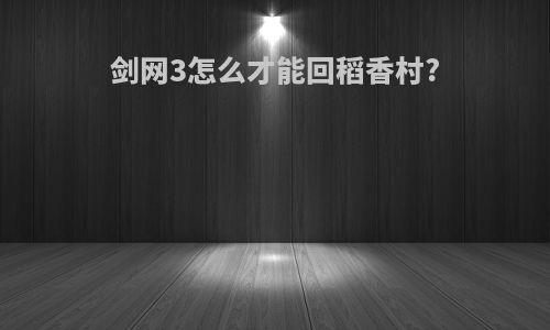 剑网3怎么才能回稻香村?