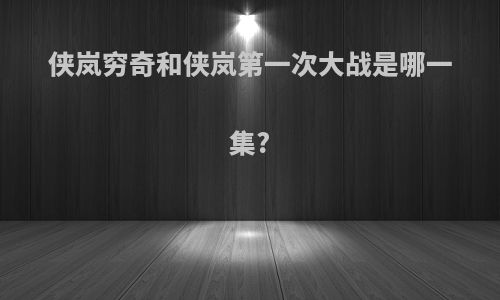 侠岚穷奇和侠岚第一次大战是哪一集?