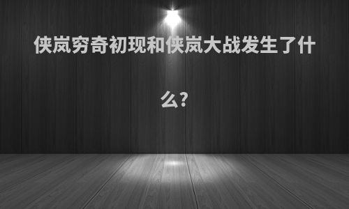 侠岚穷奇初现和侠岚大战发生了什么?