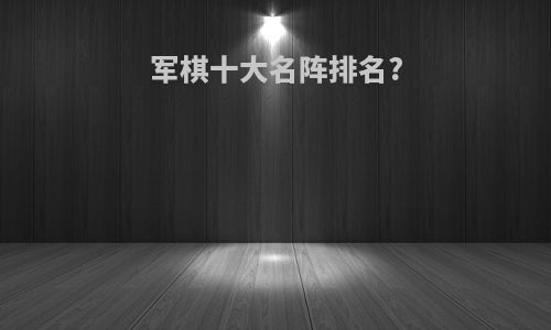 军棋十大名阵排名?