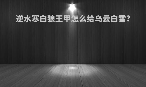 逆水寒白狼王甲怎么给乌云白雪?