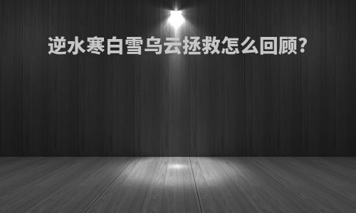 逆水寒白雪乌云拯救怎么回顾?