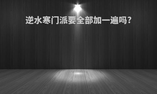 逆水寒门派要全部加一遍吗?