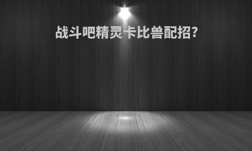 战斗吧精灵卡比兽配招?