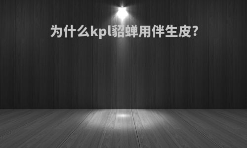 为什么kpl貂蝉用伴生皮?