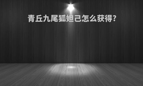 青丘九尾狐妲己怎么获得?