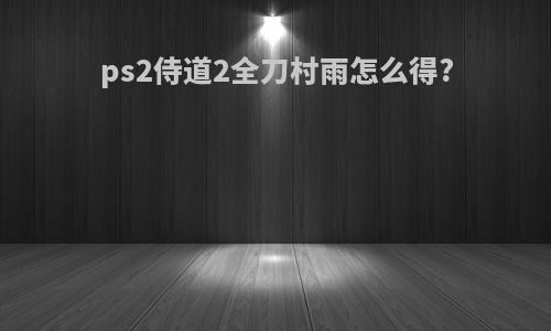 ps2侍道2全刀村雨怎么得?