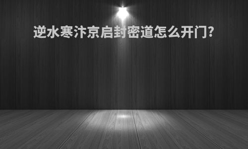 逆水寒汴京启封密道怎么开门?