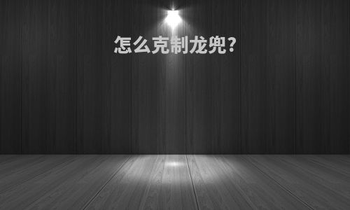 怎么克制龙兜?