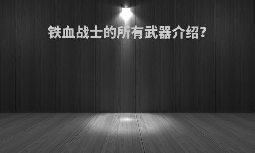 铁血战士的所有武器介绍?