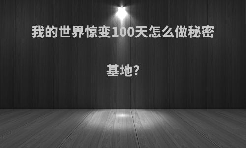 我的世界惊变100天怎么做秘密基地?