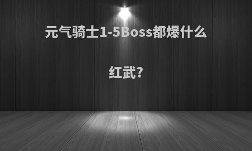 元气骑士1-5Boss都爆什么红武?