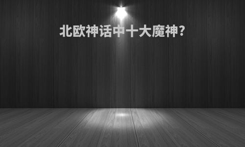 北欧神话中十大魔神?