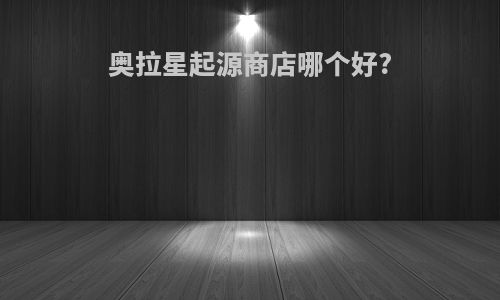 奥拉星起源商店哪个好?