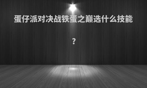 蛋仔派对决战铁蛋之巅选什么技能?