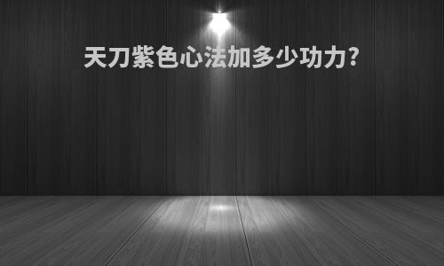 天刀紫色心法加多少功力?