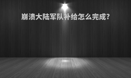 崩溃大陆军队补给怎么完成?