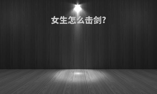 女生怎么击剑?