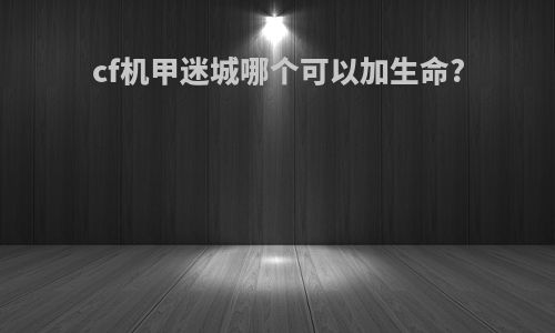cf机甲迷城哪个可以加生命?
