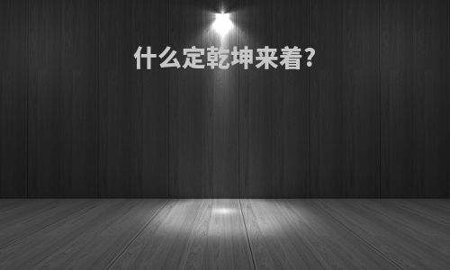 什么定乾坤来着?