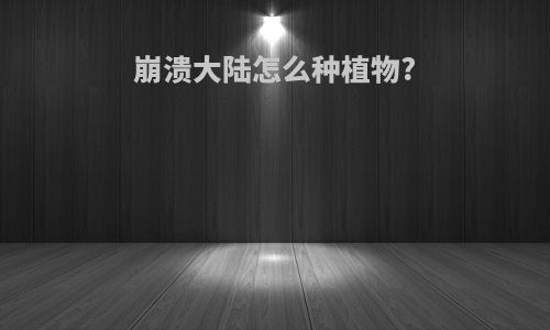 崩溃大陆怎么种植物?