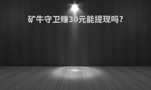 矿牛守卫赚30元能提现吗?