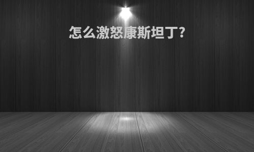 怎么激怒康斯坦丁?