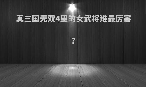 真三国无双4里的女武将谁最厉害?