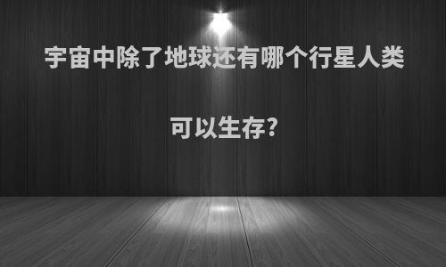 宇宙中除了地球还有哪个行星人类可以生存?