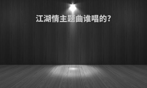 江湖情主题曲谁唱的?