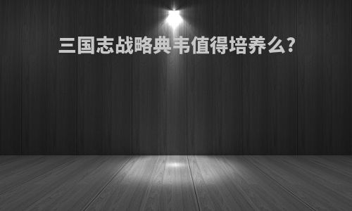 三国志战略典韦值得培养么?