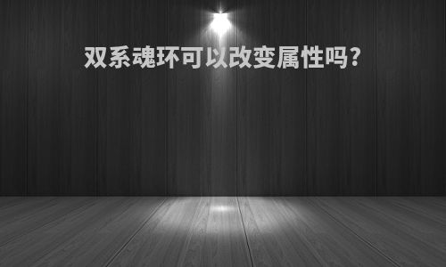 双系魂环可以改变属性吗?