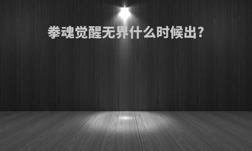 拳魂觉醒无界什么时候出?