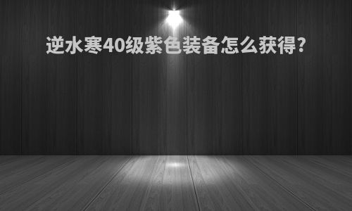逆水寒40级紫色装备怎么获得?