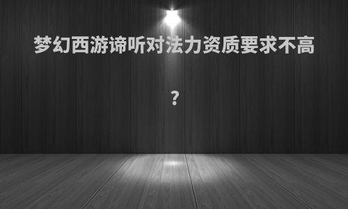 梦幻西游谛听对法力资质要求不高?