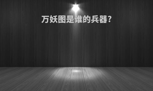 万妖图是谁的兵器?