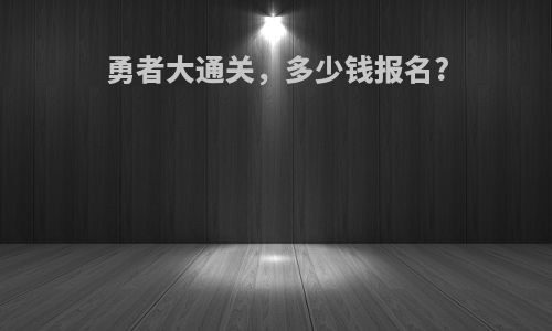 勇者大通关，多少钱报名?