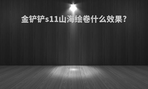 金铲铲s11山海绘卷什么效果?