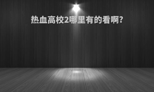热血高校2哪里有的看啊?