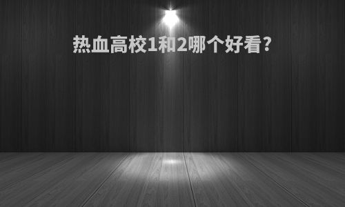 热血高校1和2哪个好看?