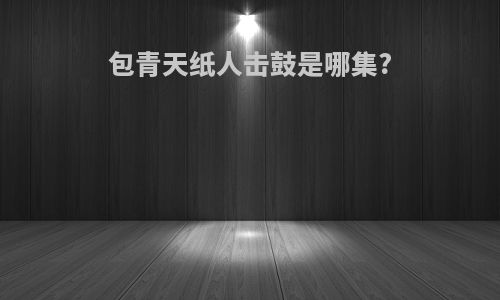 包青天纸人击鼓是哪集?