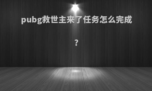 pubg救世主来了任务怎么完成?